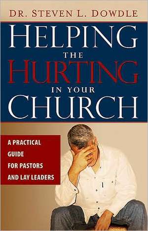 Helping the Hurting in Your Church: A Practical Guide for Pastors and Lay Leaders de Steven L. Dowdle