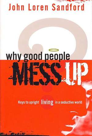 Why Good People Mess Up: Keys to Upright Living in a Seductive World de John Loren Sandford