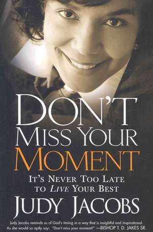 Don't Miss Your Moment: How to Live Your Best and Bring Out the Best in Others de Judy Jacobs