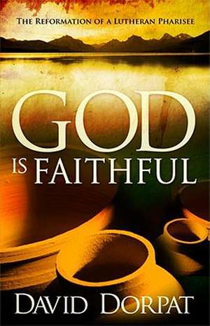 God Is Faithful: The Reformation of a Lutheran Pharisee de David Dorpat