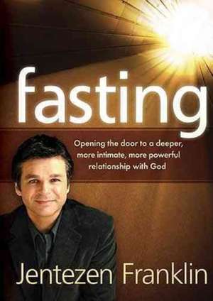Fasting: Opening the Door to a Deeper, More Intimate, More Powerful Relationship with God de Jentezen Franklin