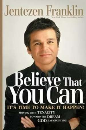 Believe That You Can: Moving with Faith and Persistence to the Dream God Has Given You. de Jentezen Franklin