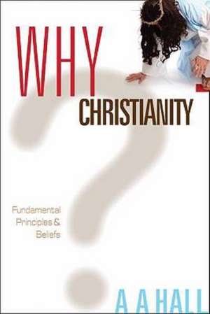 Why Christianity: Fundamental Principles & Beliefs de A. A. Hall