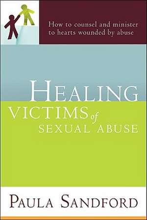 Healing Victims of Sexual Abuse: How to Counsel and Minister to Hearts Wounded by Abuse de Paula Sandford