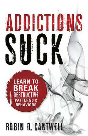 Addictions Suck de Robin D. Cantwell