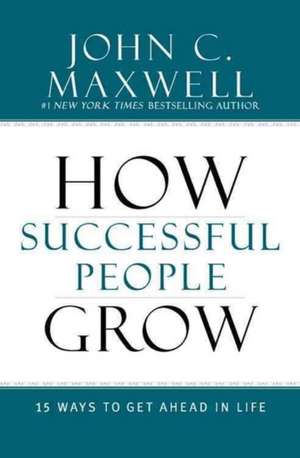 How Successful People Grow: 15 Ways to Get Ahead in Life de John C. Maxwell