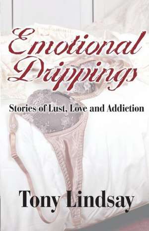 Emotional Drippings: Stories of Lust, Love and Addiction de Tony Lindsay