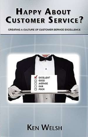 Happy about Customer Service?: Creating a Culture of Customer Service Excellence de Ken Welsh