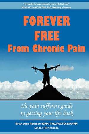 Forever Free from Chronic Pain: The Pain Sufferer's Guide to Getting Your Life Back de Brian A. Rothbart