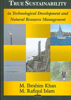 True Sustainability in Technological Development and Natural Resource Management de M. Ibrahim Khan