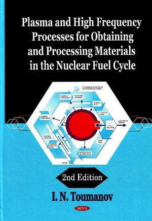 Plasma & High Frequency Processes for Obtaining & Processing Materials in the Nuclear Fuel Cycle: 2nd Edition de I N Toumanov