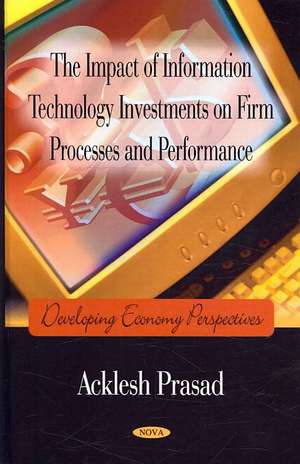 Impact of Information Technology Investments on Firm Processes and Performance de Acklesh Prasad