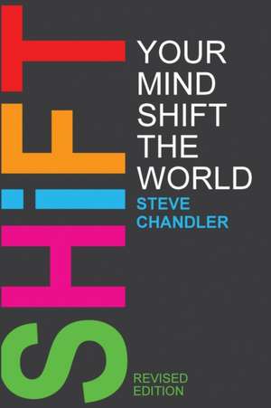 Shift Your Mind Shift The World de Steve Chandler