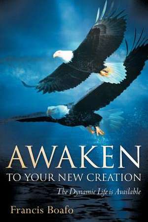 Awaken To Your New Creation de Francis Boafo