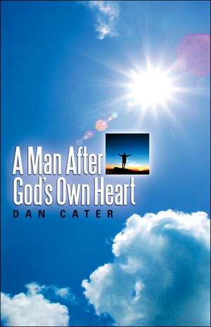 A Man After God's Own Heart de Dan Cater