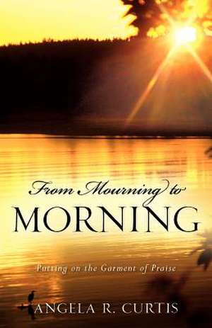 From Mourning to Morning de Angela R. Curtis