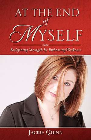 At the End of Myself: Redefining Strength by Embracing Weakness de Jackie Quinn