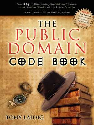 The Public Domain Code Book: Your Key to Discovering the Hidden Treasures and Limitless Wealth of the Public Domain de Tony Laidig