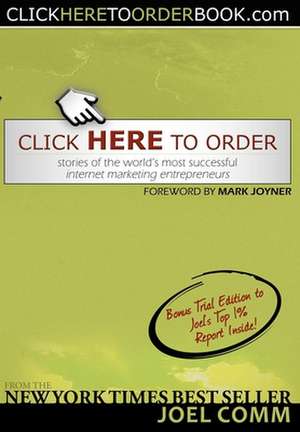 Click Here to Order: Stories of the World's Most Successful Internet Marketing Entrepreneurs de Joel Comm