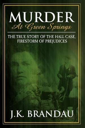 Murder at Green Springs: The True Story of the Hall Case, Firestorm of Prejudices de James K. Brandau