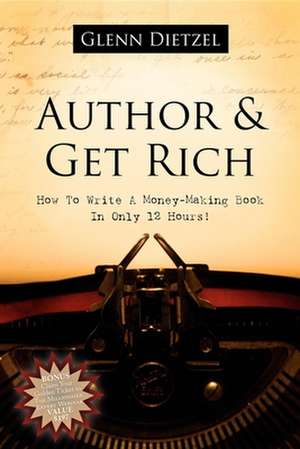 Author & Get Rich: How to Write a Money-Making Book in Only 12 Hours! de Glenn Dietzel