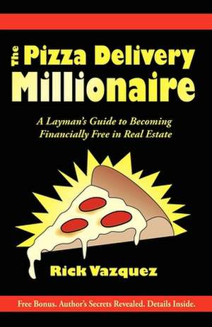 The Pizza Delivery Millionaire: A Layman's Guide to Becoming Financially Free in Real Estate de Rick Vazquez