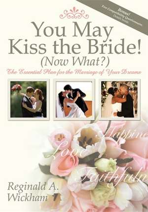 You May Kiss the Bride! (Now What?): The Essential Plan for the Marriage of Your Dreams de Reginald A. Wickham