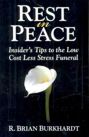 Rest in Peace: Insider's Tips to the Low Cost Less Stress Funeral de R. Brian Burkhardt