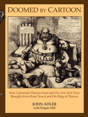 Doomed by Cartoon: How Cartoonist Thomas Nast and the New York Times Brought Down Boss Tweed and His Ring of Thieves de John Adler