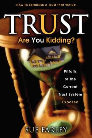 Trust Are You Kidding?: How to Establish a Trust That Works! de Sue Farley