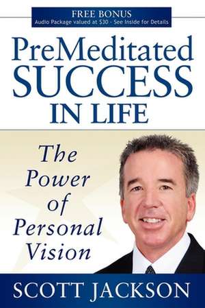 Premeditated Success in Life: The Power of Personal Vision de Scott Jackson