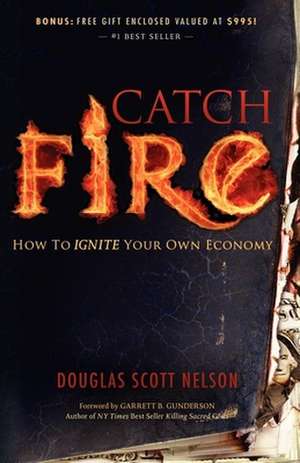 Catch Fire: How to Ignite Your Own Economy de Douglas Scott Nelson