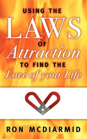 Using the Laws of Attraction: To Find the Love of Your Life de Ron McDiarmid