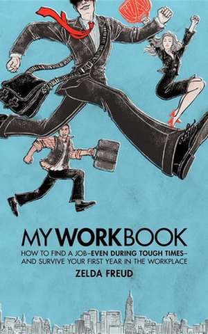 My Work Book: How to Find a Job - Even During Tough Times - And Survive Your First Year in the Workplace de Zelda Freud