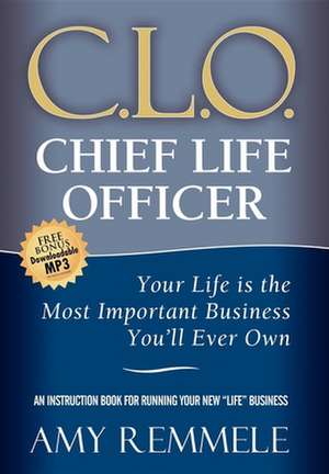 Chief Life Officer: Your Life Is the Most Important Business You'll Ever Own de Amy Remmele