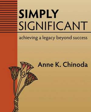 Simply Significant: Achieving a Legacy Beyond Success de Anne K. Chinoda