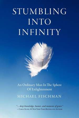 Stumbling Into Infinity: An Ordinary Man in the Sphere of Enlightenment de Michael Fischman