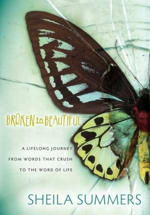 Broken to Beautiful: A Lifelong Journey from Words That Crush to the Word of Life de Sheila Summers