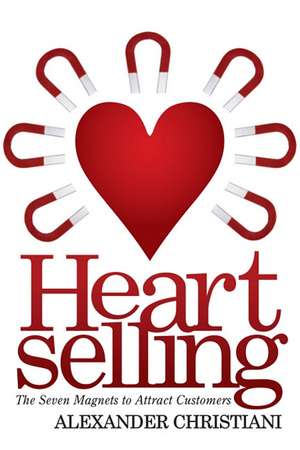 Heartselling: The Seven Magnets to Attract Customers de Alexander Christiani