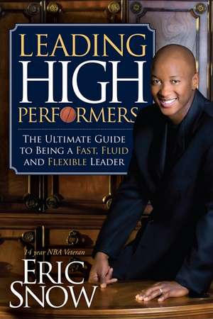 Leading High Performers: The Ultimate Guide to Being a Fast, Fluid and Flexible Leader de Eric Snow