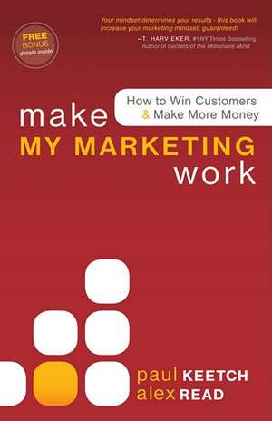 Make My Marketing Work: How to Win Customers & Make More Money de Alex Read