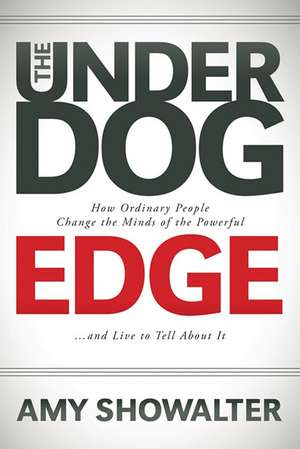 The Underdog Edge: How Ordinary People Change the Minds of the Powerful and Live to Tell about It de Amy Showalter