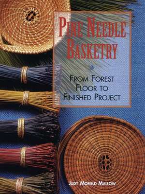 Pine Needle Basketry: From Forest Floor to Finished Project de Judy Mofield Mallow