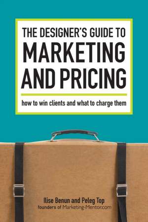 The Designer's Guide to Marketing and Pricing: How to Win Clients and What to Charge Them de Ilise Benun