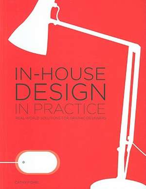 In-House Design in Practice: Real-World Solutions for Graphic Designers de Cathy Fishel