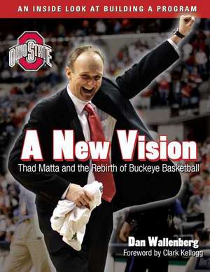 A New Vision: Thad Matta and the Rebirth of Buckeye Basketball de Dan Wallenberg