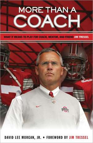 More Than a Coach: What It Means to Play for Coach, Mentor, and Friend Jim Tressel de Jr. Morgan, David Lee