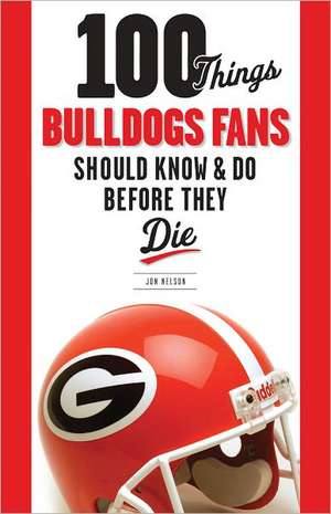 100 Things Bulldogs Fans Should Know & Do Before They Die de Jon Nelson