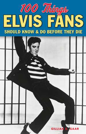 100 Things Elvis Fans Should Know & Do Before They Die de Gillian G. Gaar