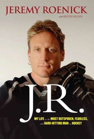 J.R.: My Life as the Most Outspoken, Fearless, and Hard-Hitting Man in Hockey de Jeremy Roenick